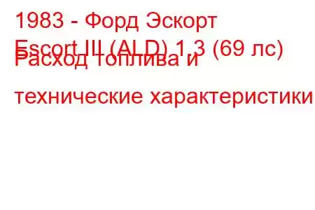 1983 - Форд Эскорт
Escort III (ALD) 1.3 (69 лс) Расход топлива и технические характеристики