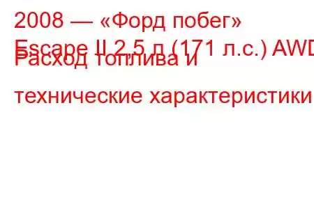 2008 — «Форд побег»
Escape II 2,5 л (171 л.с.) AWD Расход топлива и технические характеристики