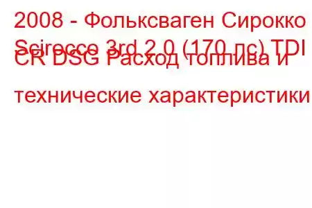 2008 - Фольксваген Сирокко
Scirocco 3rd 2.0 (170 лс) TDI CR DSG Расход топлива и технические характеристики