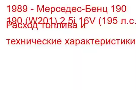 1989 - Мерседес-Бенц 190
190 (W201) 2.5i 16V (195 л.с.) Расход топлива и технические характеристики