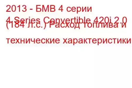 2013 - БМВ 4 серии
4 Series Convertible 420i 2.0 (184 л.с.) Расход топлива и технические характеристики