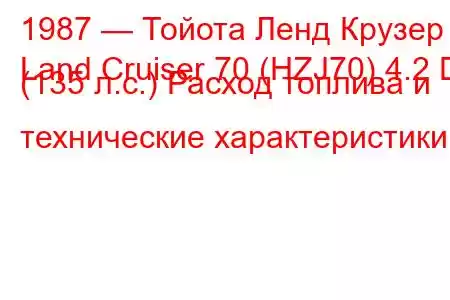 1987 — Тойота Ленд Крузер
Land Cruiser 70 (HZJ70) 4.2 D (135 л.с.) Расход топлива и технические характеристики