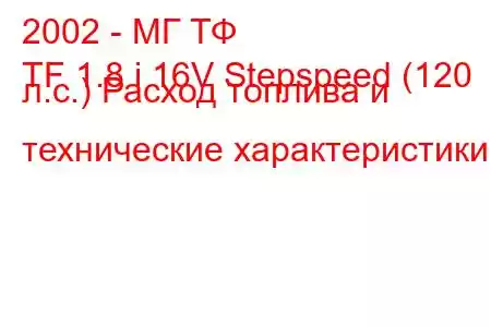 2002 - МГ ТФ
TF 1.8 i 16V Stepspeed (120 л.с.) Расход топлива и технические характеристики