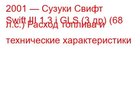 2001 — Сузуки Свифт
Swift III 1.3 i GLS (3 др) (68 л.с.) Расход топлива и технические характеристики