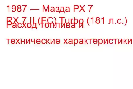 1987 — Мазда РХ 7
RX 7 II (FC) Turbo (181 л.с.) Расход топлива и технические характеристики