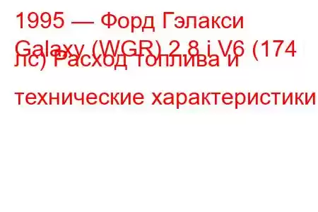 1995 — Форд Гэлакси
Galaxy (WGR) 2.8 i V6 (174 лс) Расход топлива и технические характеристики