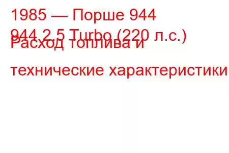 1985 — Порше 944
944 2.5 Turbo (220 л.с.) Расход топлива и технические характеристики