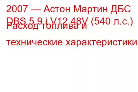 2007 — Астон Мартин ДБС
DBS 5.9 i V12 48V (540 л.с.) Расход топлива и технические характеристики