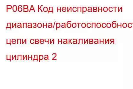 P06BA Код неисправности диапазона/работоспособности цепи свечи накаливания цилиндра 2