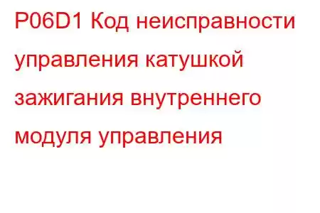 P06D1 Код неисправности управления катушкой зажигания внутреннего модуля управления