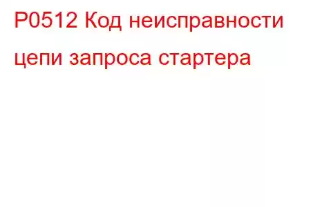 P0512 Код неисправности цепи запроса стартера