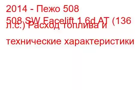 2014 - Пежо 508
508 SW Facelift 1.6d AT (136 л.с.) Расход топлива и технические характеристики