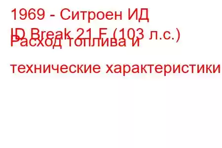 1969 - Ситроен ИД
ID Break 21 F (103 л.с.) Расход топлива и технические характеристики