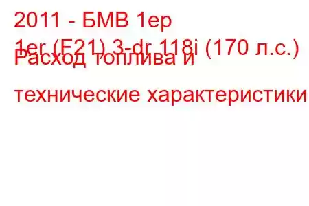 2011 - БМВ 1ер
1er (F21) 3-dr 118i (170 л.с.) Расход топлива и технические характеристики