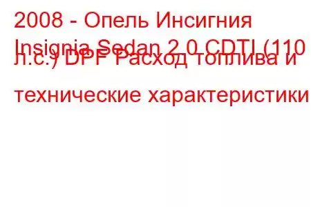 2008 - Опель Инсигния
Insignia Sedan 2.0 CDTI (110 л.с.) DPF Расход топлива и технические характеристики