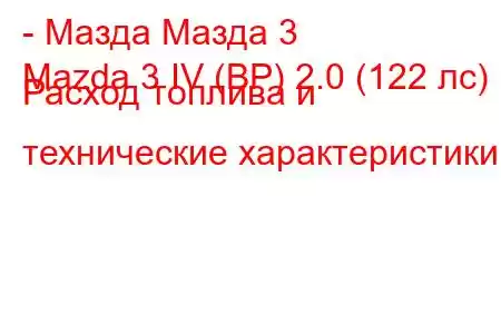 - Мазда Мазда 3
Mazda 3 IV (BP) 2.0 (122 лс) Расход топлива и технические характеристики