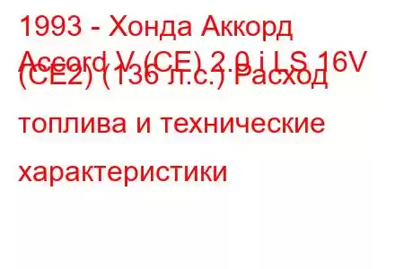 1993 - Хонда Аккорд
Accord V (CE) 2.0 i LS 16V (CE2) (136 л.с.) Расход топлива и технические характеристики