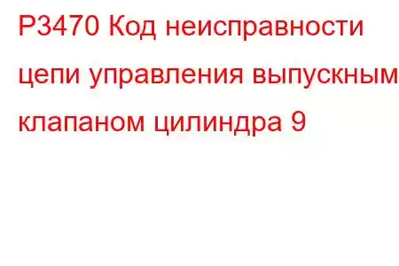 P3470 Код неисправности цепи управления выпускным клапаном цилиндра 9