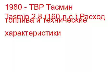 1980 - ТВР Тасмин
Tasmin 2.8 (160 л.с.) Расход топлива и технические характеристики