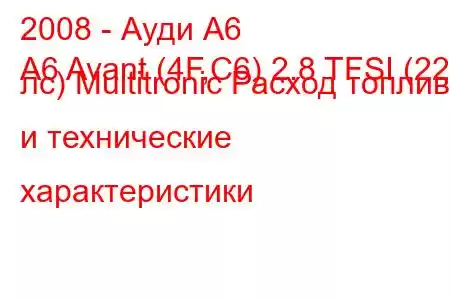 2008 - Ауди А6
A6 Avant (4F,C6) 2.8 TFSI (220 лс) Multitronic Расход топлива и технические характеристики