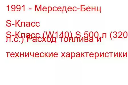 1991 - Мерседес-Бенц S-Класс
S-Класс (W140) S 500 л (320 л.с.) Расход топлива и технические характеристики