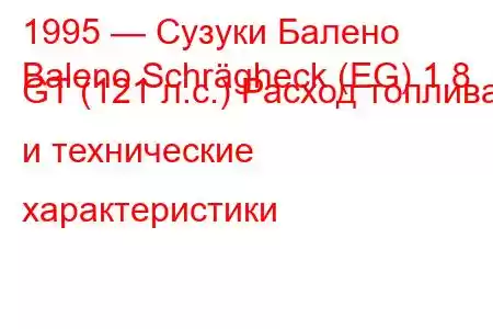 1995 — Сузуки Балено
Baleno Schrägheck (EG) 1.8 GT (121 л.с.) Расход топлива и технические характеристики