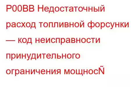 P00BB Недостаточный расход топливной форсунки — код неисправности принудительного ограничения мощнос