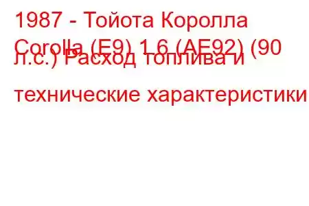 1987 - Тойота Королла
Corolla (E9) 1.6 (AE92) (90 л.с.) Расход топлива и технические характеристики