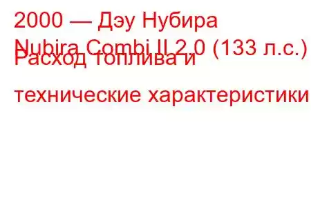 2000 — Дэу Нубира
Nubira Combi II 2.0 (133 л.с.) Расход топлива и технические характеристики