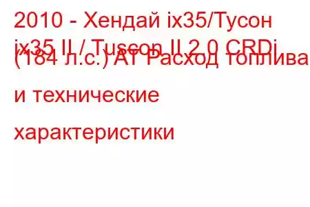 2010 - Хендай ix35/Тусон
ix35 II / Tuscon II 2.0 CRDi (184 л.с.) AT Расход топлива и технические характеристики