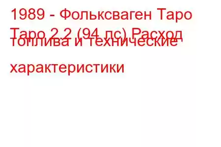 1989 - Фольксваген Таро
Таро 2.2 (94 лс) Расход топлива и технические характеристики