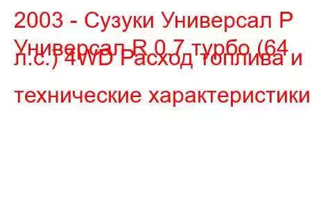 2003 - Сузуки Универсал Р
Универсал R 0.7 турбо (64 л.с.) 4WD Расход топлива и технические характеристики