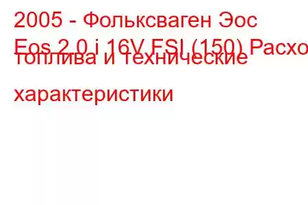 2005 - Фольксваген Эос
Eos 2.0 i 16V FSI (150) Расход топлива и технические характеристики