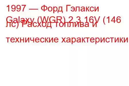 1997 — Форд Гэлакси
Galaxy (WGR) 2.3 16V (146 лс) Расход топлива и технические характеристики