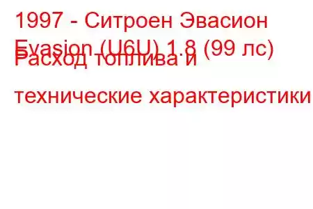 1997 - Ситроен Эвасион
Evasion (U6U) 1.8 (99 лс) Расход топлива и технические характеристики