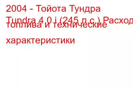 2004 - Тойота Тундра
Tundra 4.0 i (245 л.с.) Расход топлива и технические характеристики