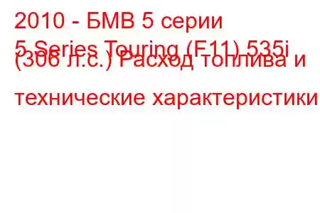 2010 - БМВ 5 серии
5 Series Touring (F11) 535i (306 л.с.) Расход топлива и технические характеристики