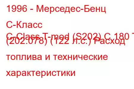 1996 - Мерседес-Бенц С-Класс
C-Class T-mod (S202) C 180 T (202.078) (122 л.с.) Расход топлива и технические характеристики