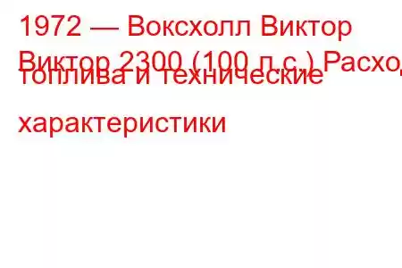 1972 — Воксхолл Виктор
Виктор 2300 (100 л.с.) Расход топлива и технические характеристики