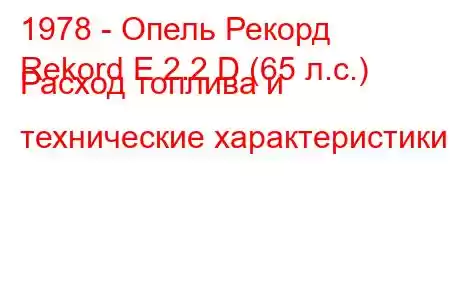 1978 - Опель Рекорд
Rekord E 2.2 D (65 л.с.) Расход топлива и технические характеристики