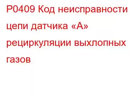 P0409 Код неисправности цепи датчика «А» рециркуляции выхлопных газов