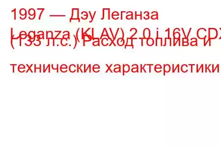 1997 — Дэу Леганза
Leganza (KLAV) 2.0 i 16V CDX (133 л.с.) Расход топлива и технические характеристики