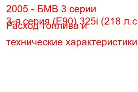 2005 - БМВ 3 серии
3-я серия (E90) 325i (218 л.с.) Расход топлива и технические характеристики