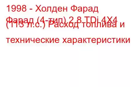 1998 - Холден Фарад
Фарад (4-тип) 2.8 TDi 4X4 (113 л.с.) Расход топлива и технические характеристики