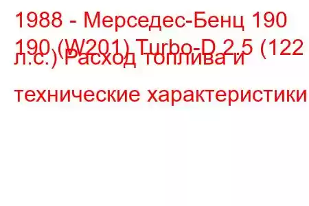 1988 - Мерседес-Бенц 190
190 (W201) Turbo-D 2.5 (122 л.с.) Расход топлива и технические характеристики