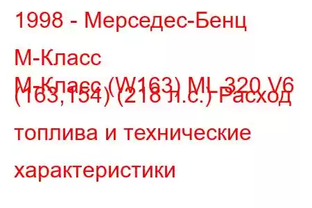 1998 - Мерседес-Бенц М-Класс
M-Класс (W163) ML 320 V6 (163,154) (218 л.с.) Расход топлива и технические характеристики