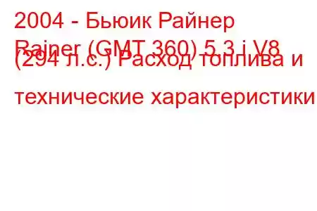 2004 - Бьюик Райнер
Rainer (GMT 360) 5.3 i V8 (294 л.с.) Расход топлива и технические характеристики