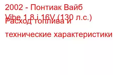 2002 - Понтиак Вайб
Vibe 1.8 i 16V (130 л.с.) Расход топлива и технические характеристики