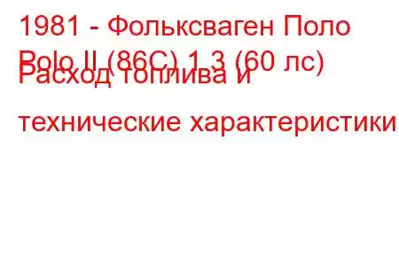 1981 - Фольксваген Поло
Polo II (86C) 1.3 (60 лс) Расход топлива и технические характеристики