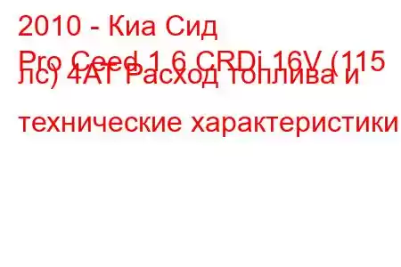 2010 - Киа Сид
Pro Ceed 1.6 CRDi 16V (115 лс) 4AT Расход топлива и технические характеристики